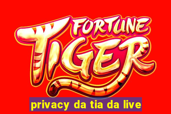 privacy da tia da live